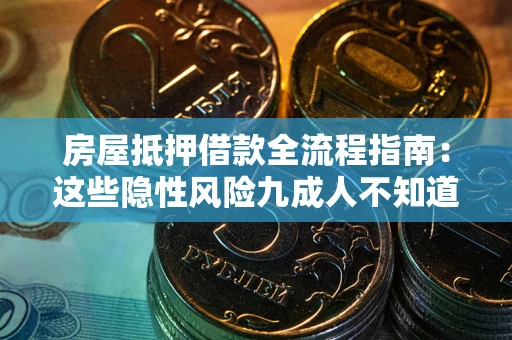 武汉房屋抵押借款全流程指南：这些隐性风险九成人不知道