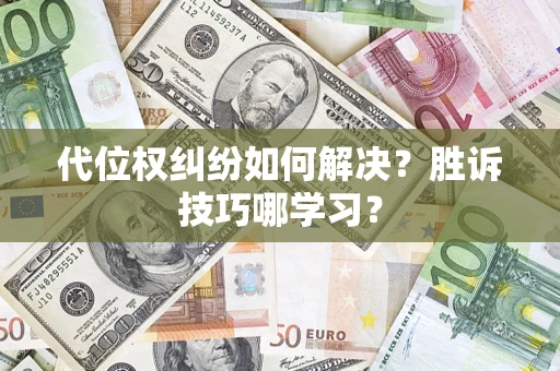 武汉代位权纠纷如何解决？胜诉技巧哪学习？