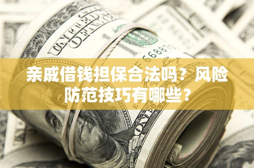 武汉亲戚借钱担保合法吗？风险防范技巧有哪些？