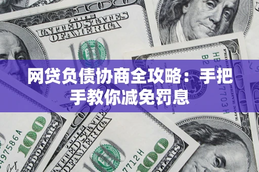 武汉网贷负债协商全攻略：手把手教你减免罚息