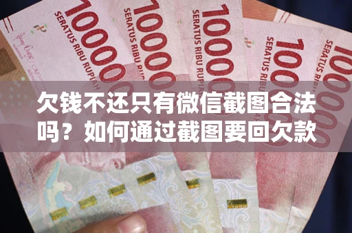 武汉欠钱不还只有微信截图合法吗？如何通过截图要回欠款？