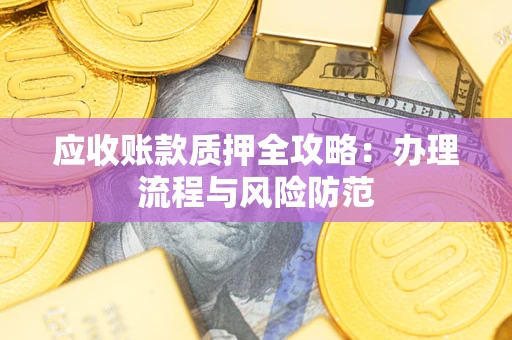 武汉应收账款质押全攻略：办理流程与风险防范