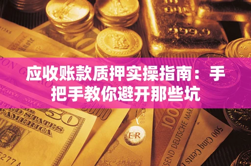 武汉应收账款质押实操指南：手把手教你避开那些坑