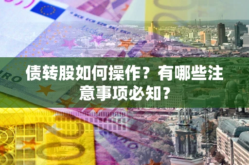 武汉债转股如何操作？有哪些注意事项必知？