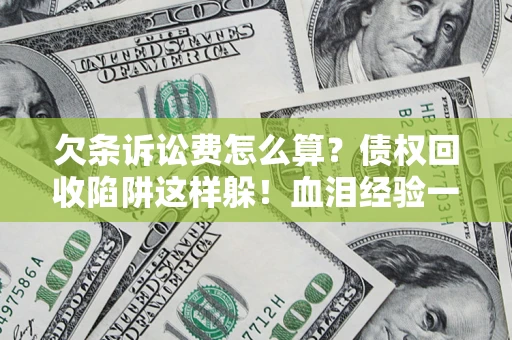 武汉欠条诉讼费怎么算？债权回收陷阱这样躲！血泪经验一次讲透