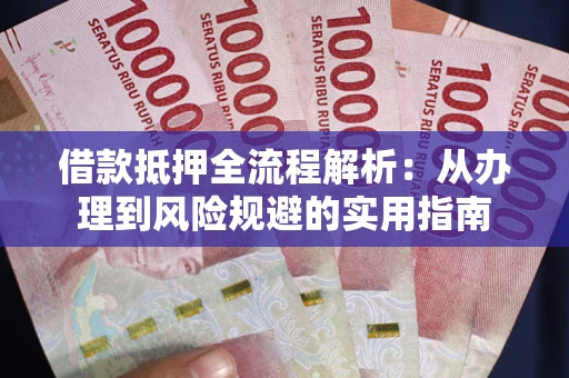 武汉借款抵押全流程解析：从办理到风险规避的实用指南