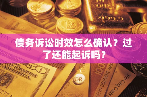 武汉债务诉讼时效怎么确认？过了还能起诉吗？