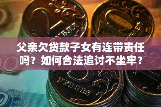 武汉父亲欠贷款子女有连带责任吗？如何合法追讨不坐牢？