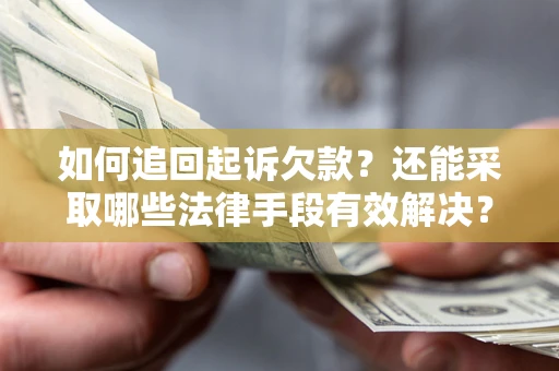 武汉如何追回起诉欠款？还能采取哪些法律手段有效解决？