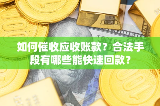武汉如何催收应收账款？合法手段有哪些能快速回款？