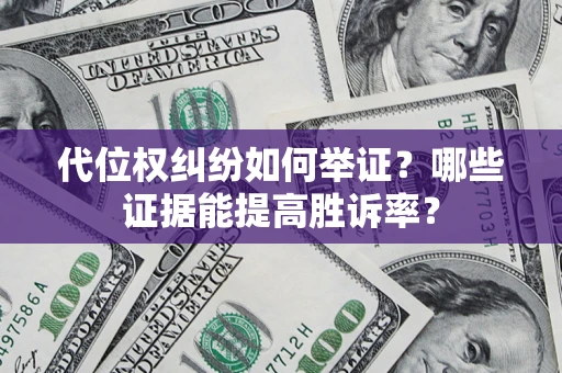 武汉代位权纠纷如何举证？哪些证据能提高胜诉率？