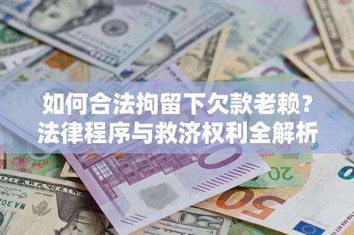 武汉如何合法拘留下欠款老赖？法律程序与救济权利全解析