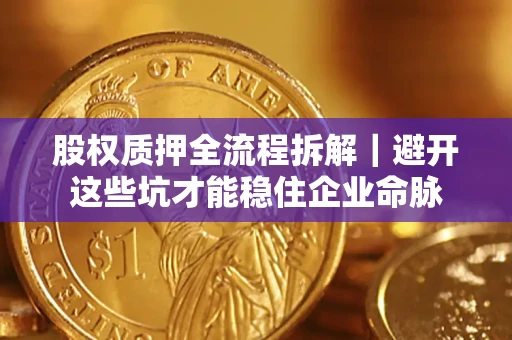 武汉股权质押全流程拆解｜避开这些坑才能稳住企业命脉