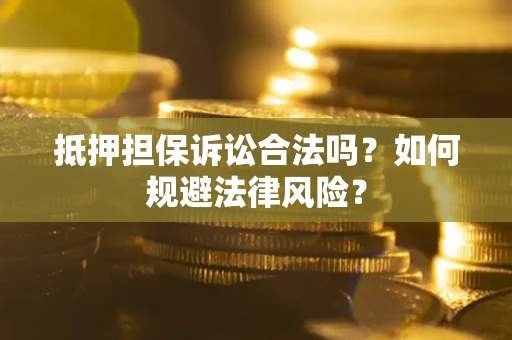 武汉抵押担保诉讼合法吗？如何规避法律风险？