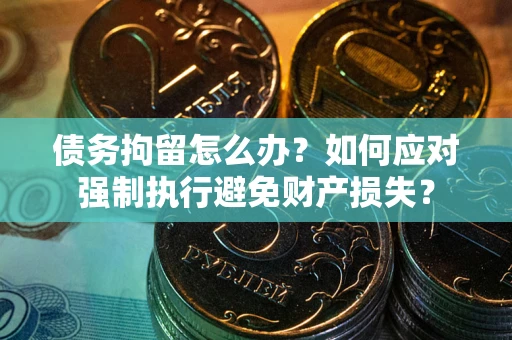 武汉债务拘留怎么办？如何应对强制执行避免财产损失？