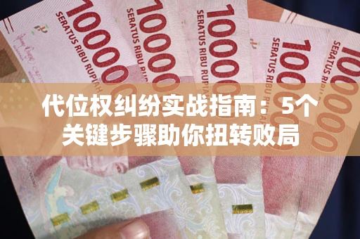 武汉代位权纠纷实战指南：5个关键步骤助你扭转败局