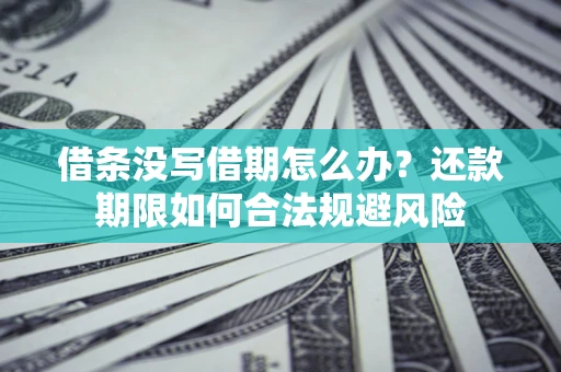 武汉借条没写借期怎么办？还款期限如何合法规避风险